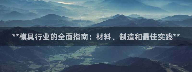 太阳诚集团：**模具行业的全面指南：材料、制造和最佳实践**