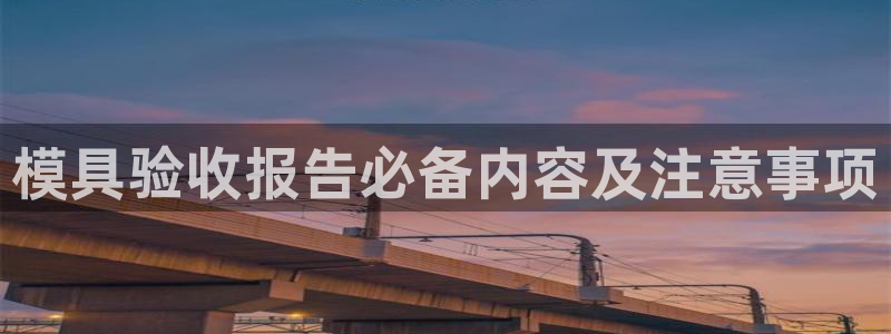 太阳集团电子游戏不朽的浪漫视频：模具验收报告必备内容及注意事项